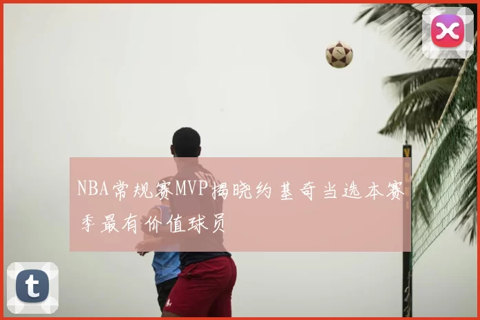 NBA常规赛MVP揭晓约基奇当选本赛季最有价值球员