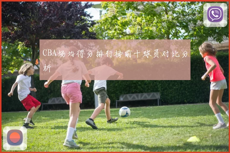 CBA场均得分排行榜前十球员对比分析