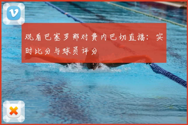 观看巴塞罗那对费内巴切直播：实时比分与球员评分