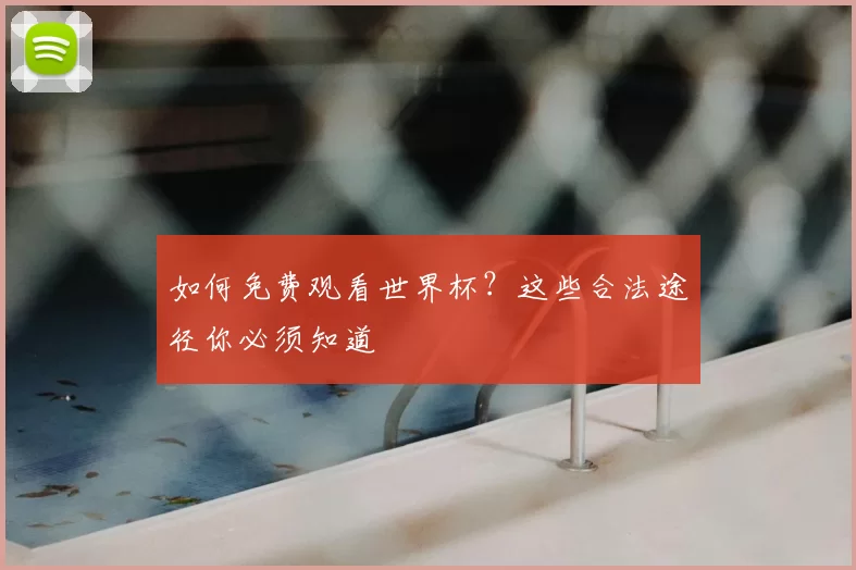 如何免费观看世界杯?这些合法途径你必须知道