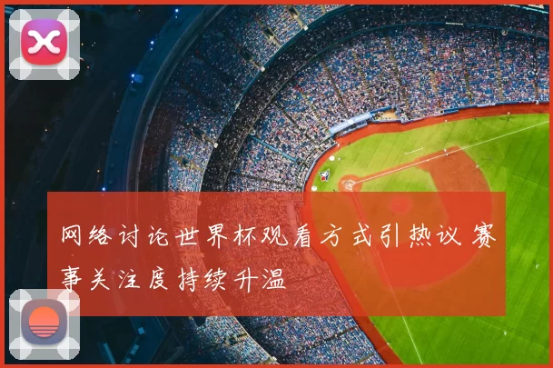 网络讨论世界杯观看方式引热议 赛事关注度持续升温
