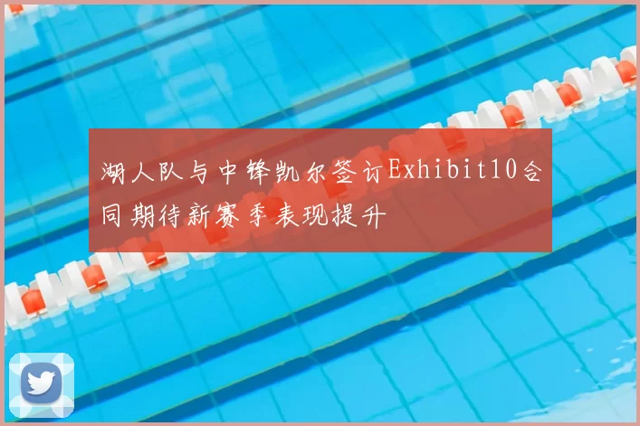 湖人队与中锋凯尔签订Exhibit10合同期待新赛季表现提升