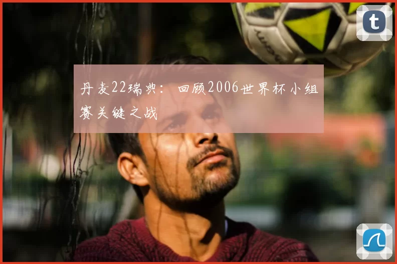 丹麦22瑞典：回顾2006世界杯小组赛关键之战