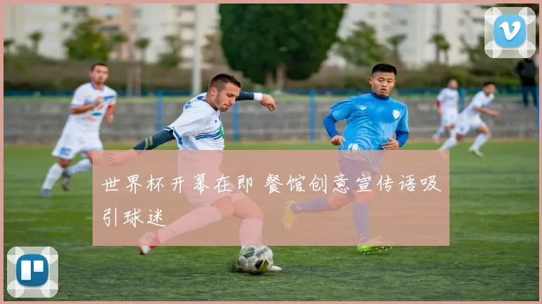 世界杯开幕在即 餐馆创意宣传语吸引球迷