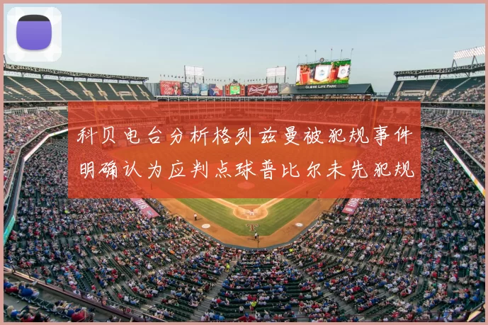 科贝电台分析格列兹曼被犯规事件明确认为应判点球普比尔未先犯规