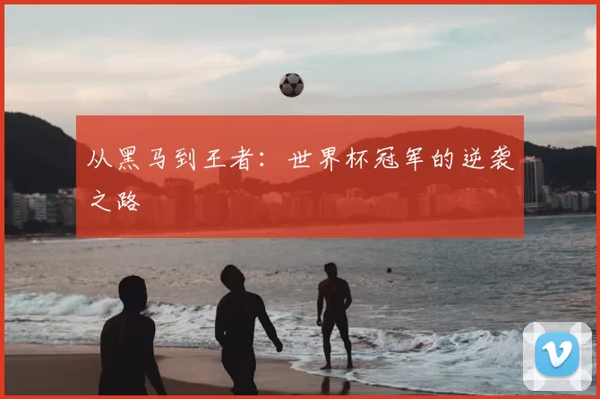 从黑马到王者:世界杯冠军的逆袭之路