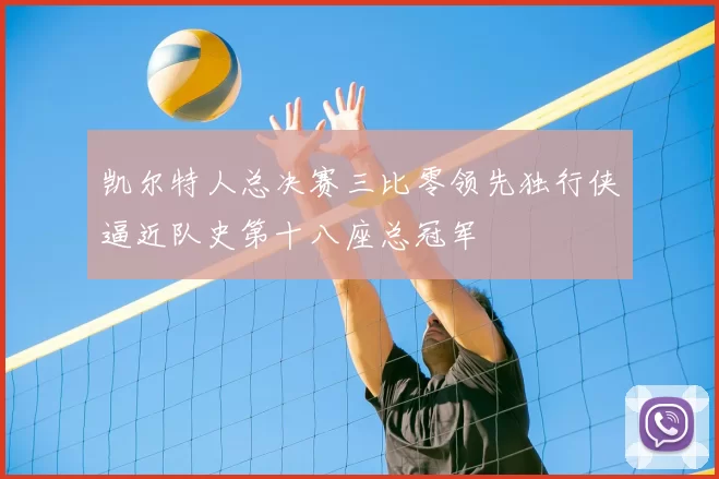 凯尔特人总决赛三比零领先独行侠逼近队史第十八座总冠军