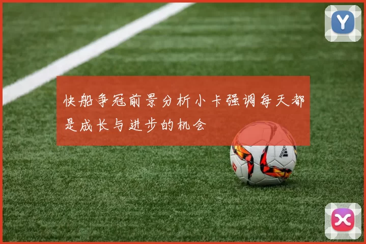快船争冠前景分析小卡强调每天都是成长与进步的机会