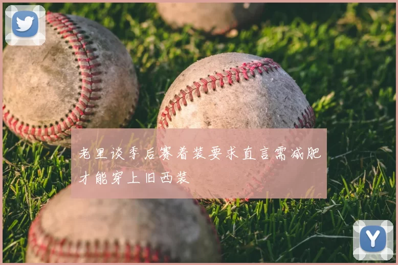 老里谈季后赛着装要求直言需减肥才能穿上旧西装