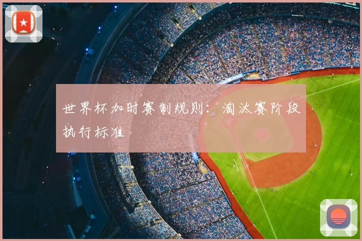 世界杯加时赛制规则：淘汰赛阶段执行标准
