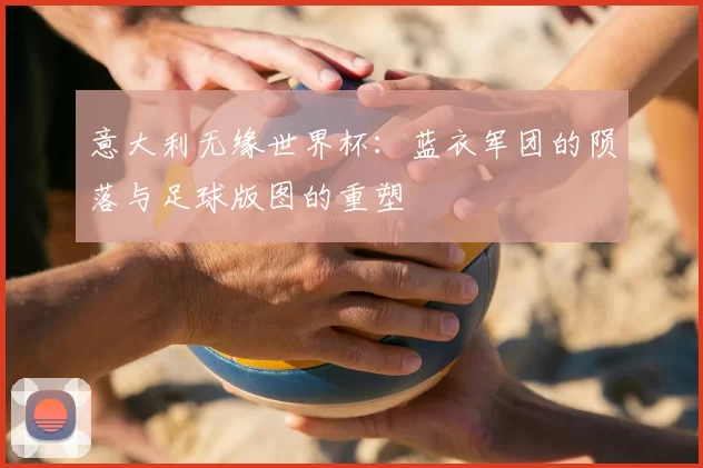 意大利无缘世界杯:蓝衣军团的陨落与足球版图的重塑