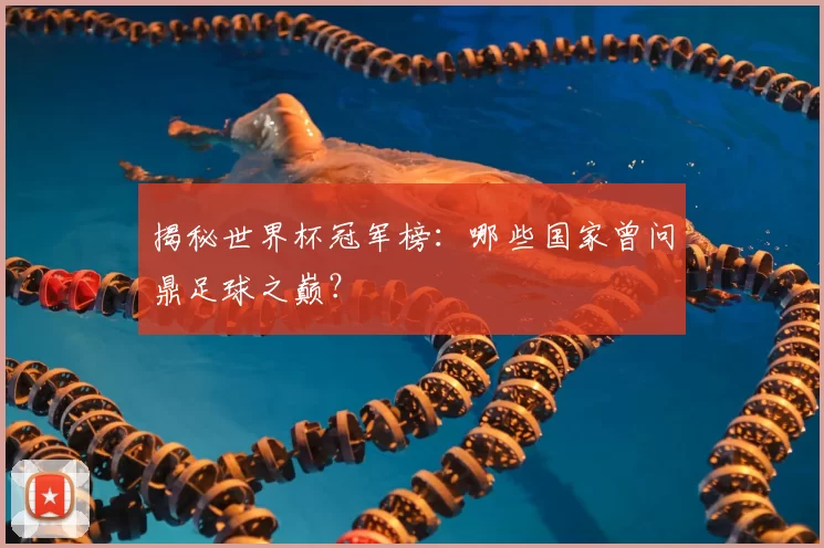 揭秘世界杯冠军榜:哪些国家曾问鼎足球之巅?