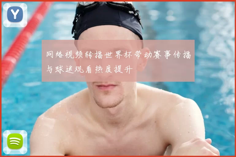 网络视频转播世界杯带动赛事传播与球迷观看热度提升